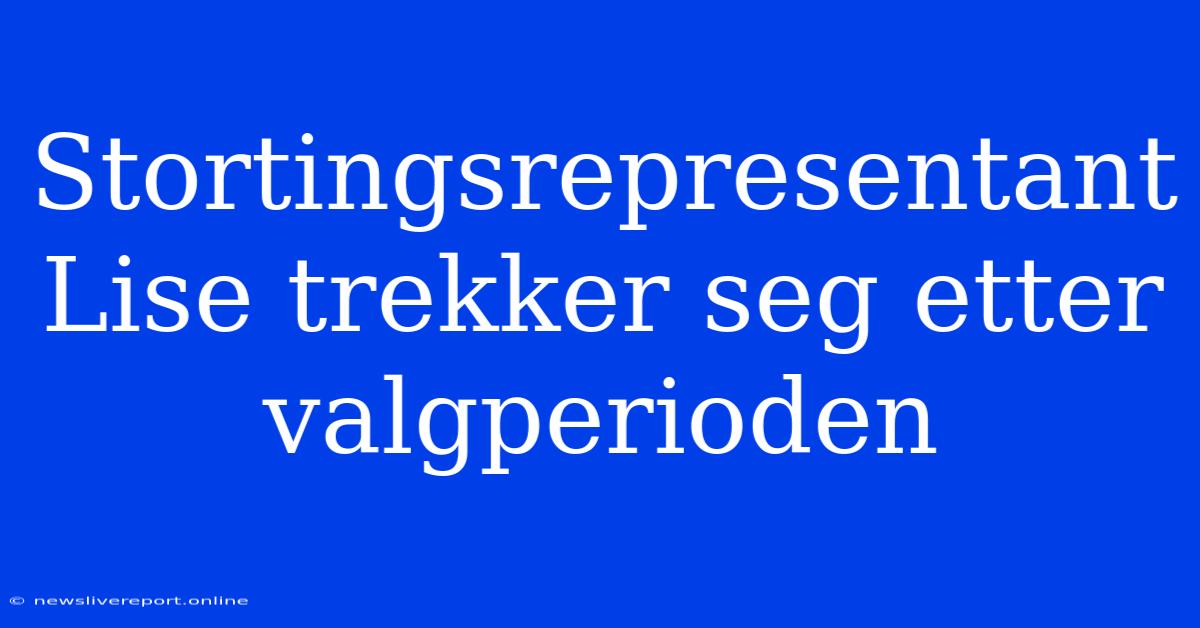 Stortingsrepresentant Lise Trekker Seg Etter Valgperioden