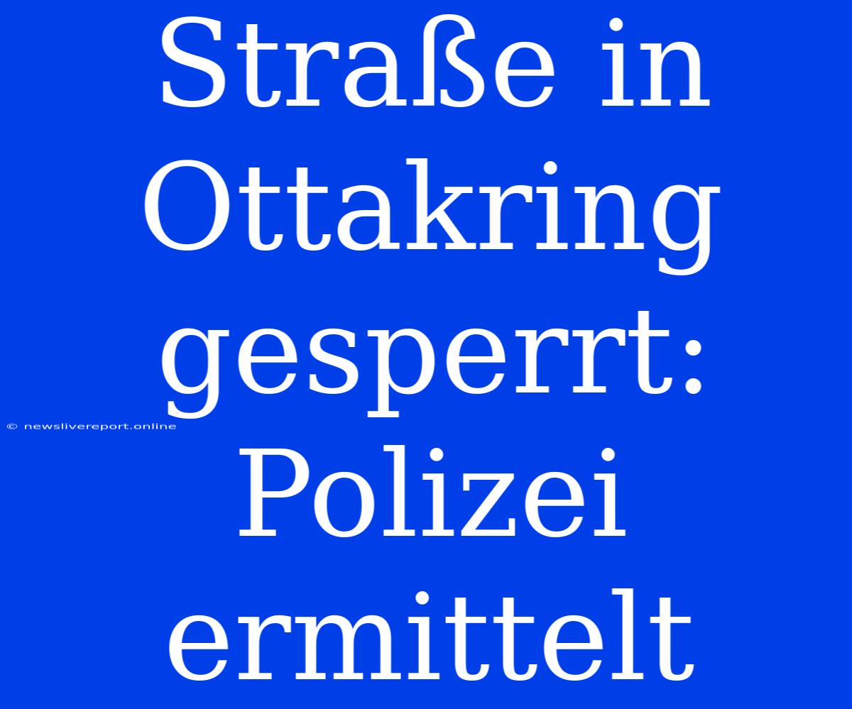 Straße In Ottakring Gesperrt: Polizei Ermittelt