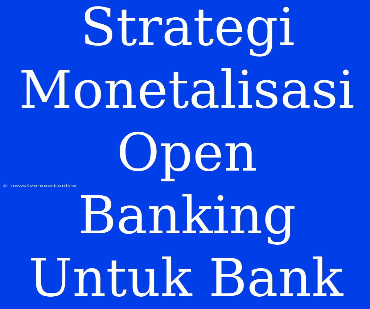 Strategi Monetalisasi Open Banking Untuk Bank