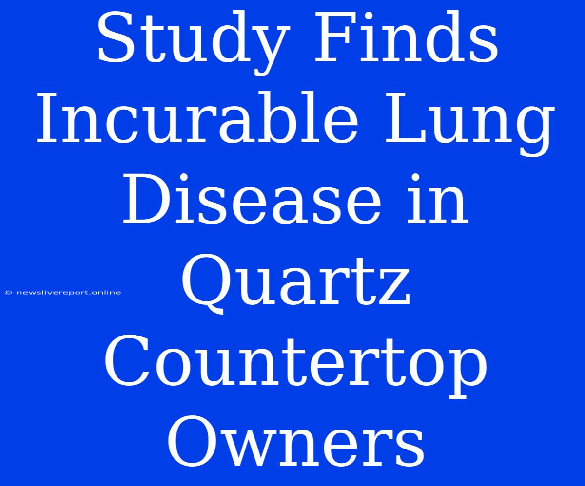 Study Finds Incurable Lung Disease In Quartz Countertop Owners