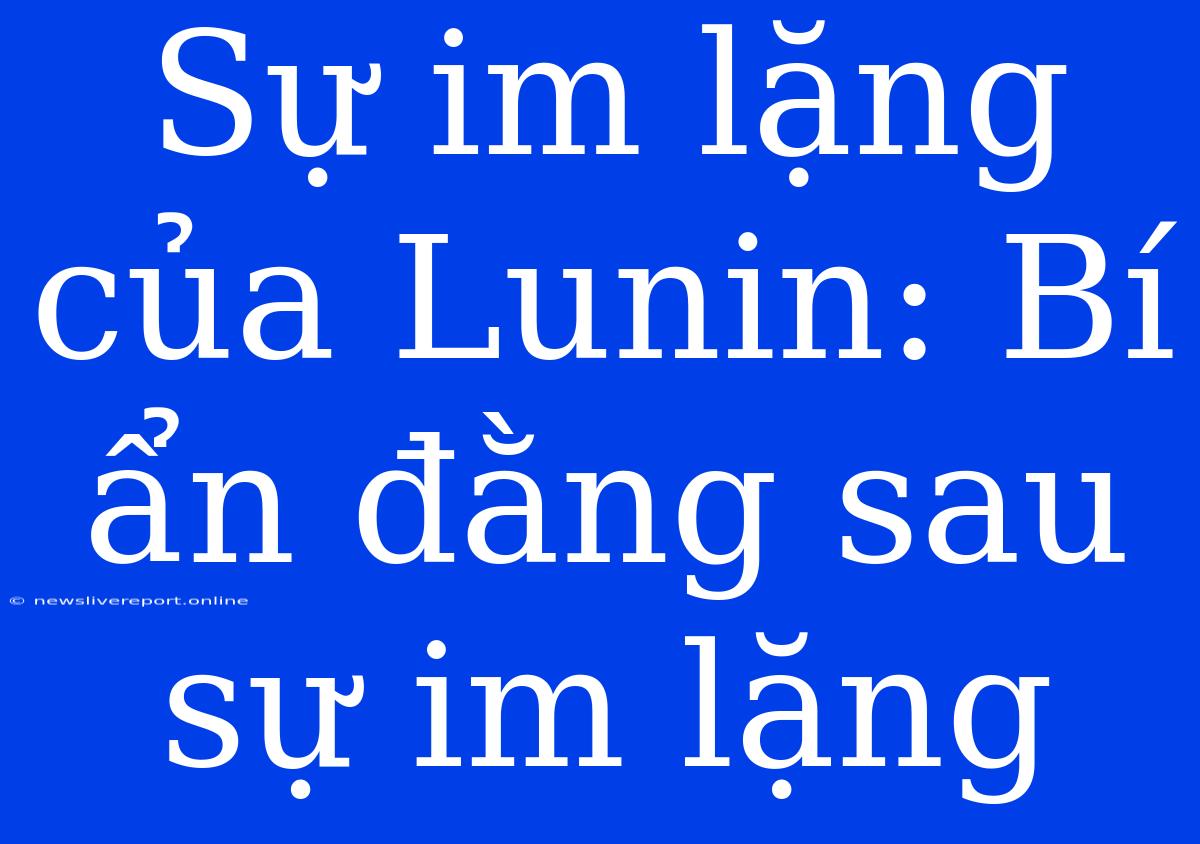 Sự Im Lặng Của Lunin: Bí Ẩn Đằng Sau Sự Im Lặng