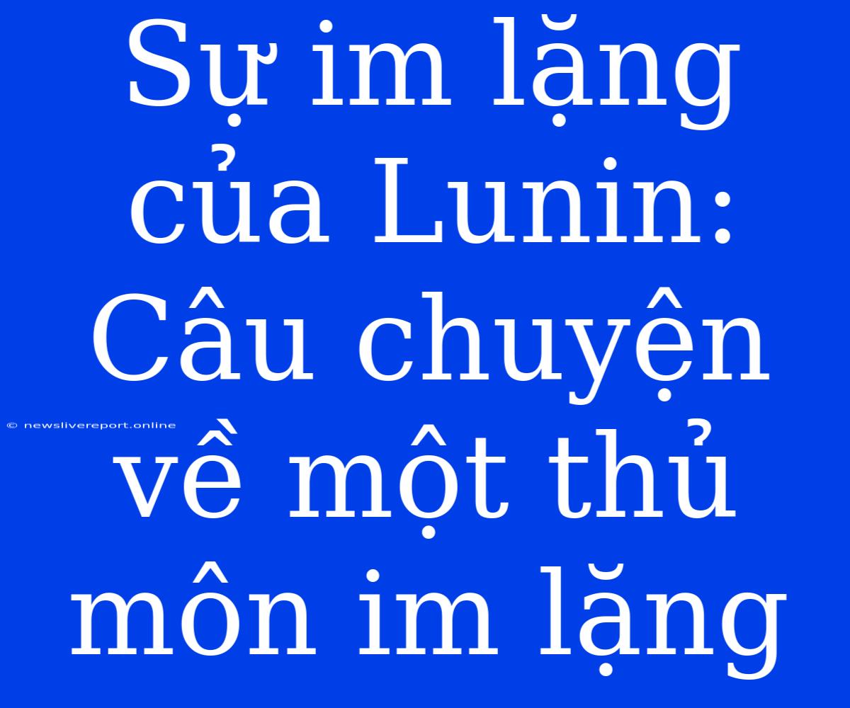 Sự Im Lặng Của Lunin: Câu Chuyện Về Một Thủ Môn Im Lặng