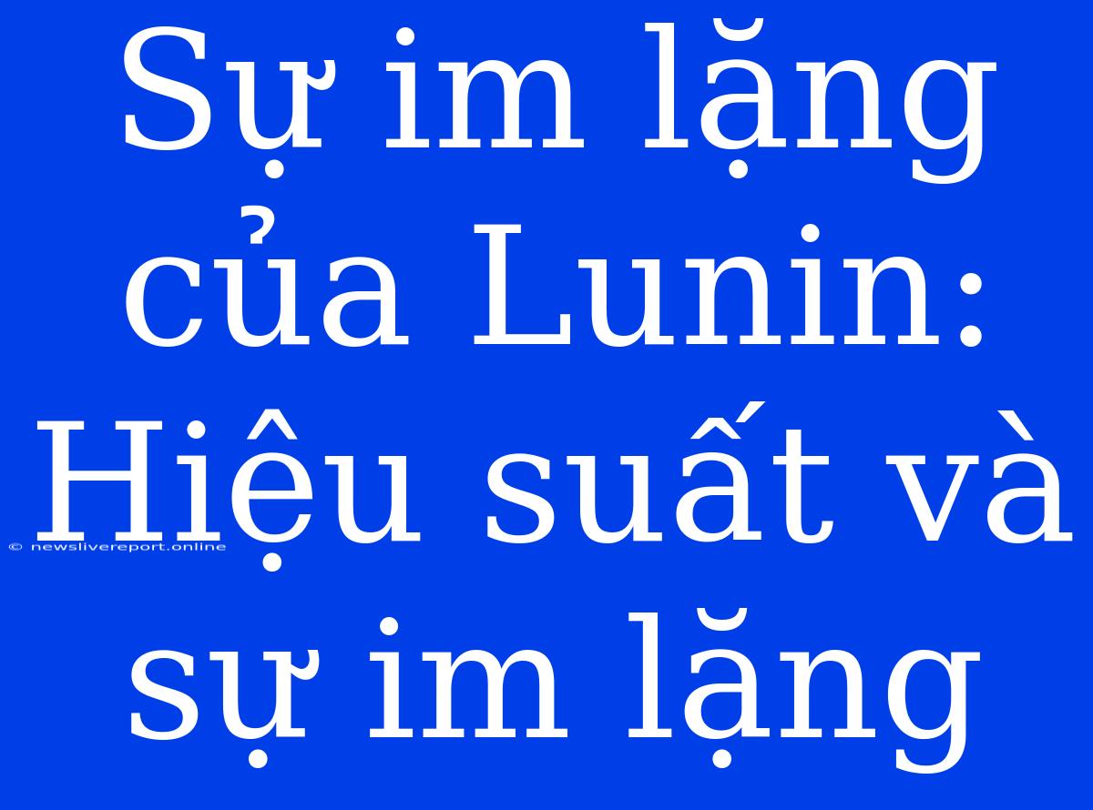 Sự Im Lặng Của Lunin: Hiệu Suất Và Sự Im Lặng