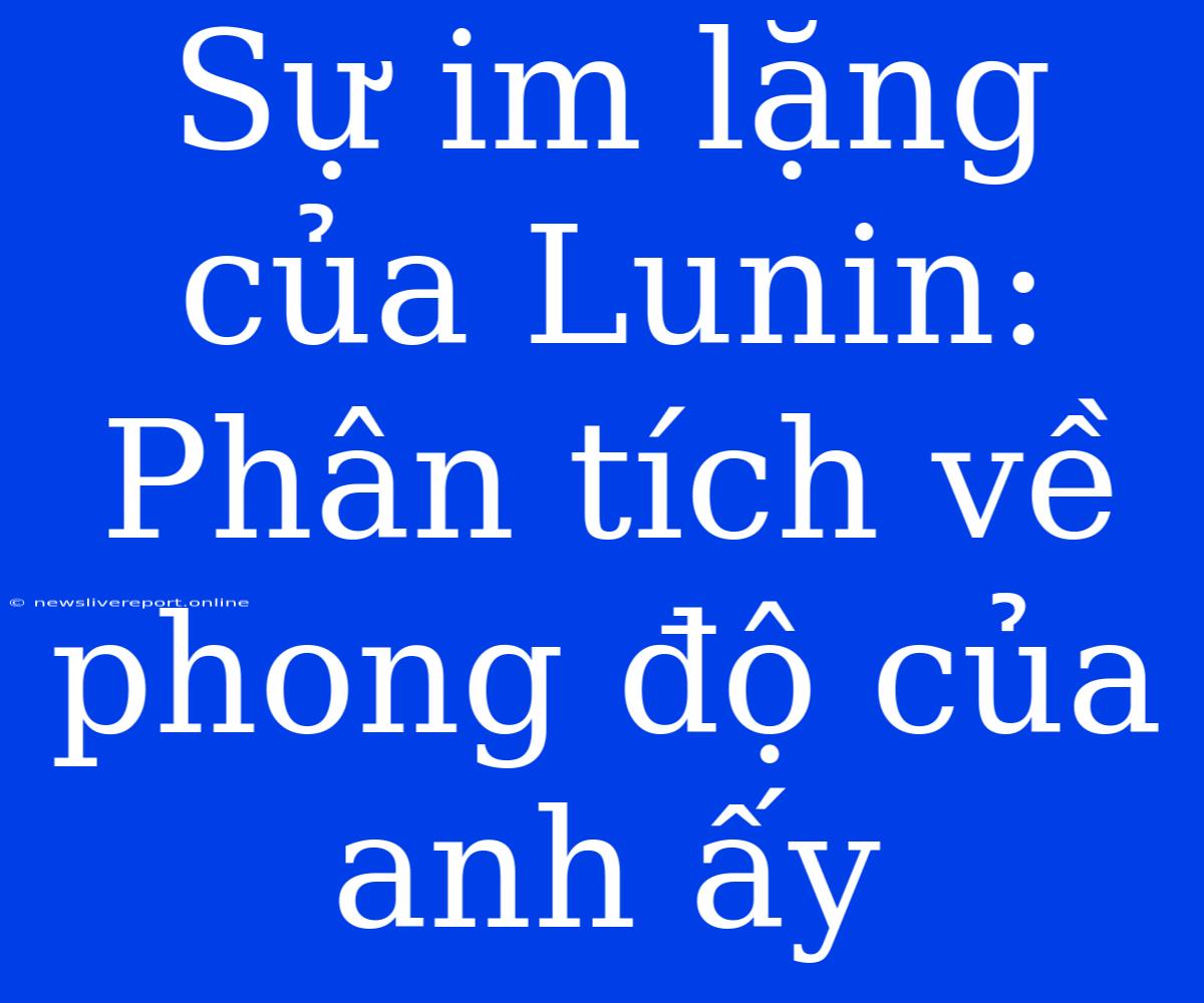 Sự Im Lặng Của Lunin: Phân Tích Về Phong Độ Của Anh Ấy