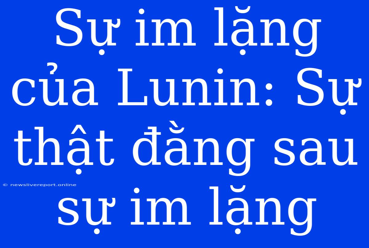 Sự Im Lặng Của Lunin: Sự Thật Đằng Sau Sự Im Lặng