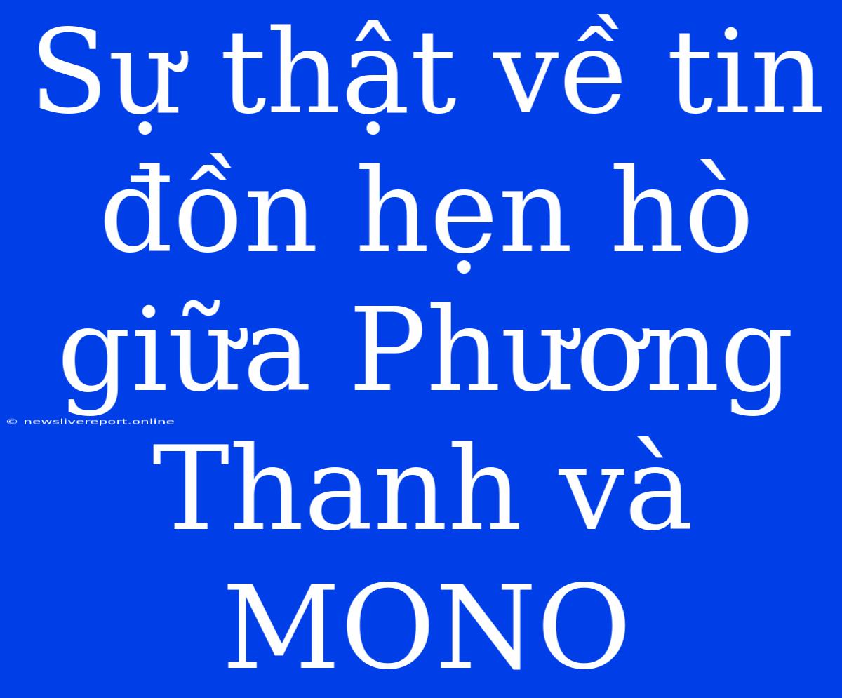 Sự Thật Về Tin Đồn Hẹn Hò Giữa Phương Thanh Và MONO