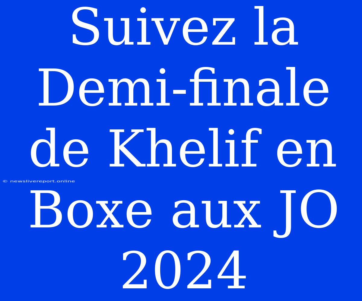 Suivez La Demi-finale De Khelif En Boxe Aux JO 2024