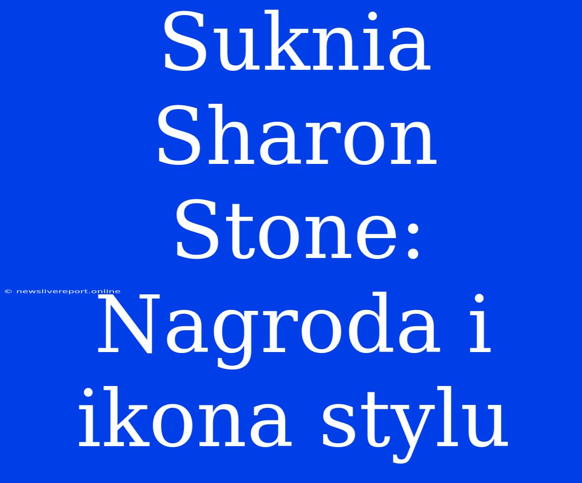 Suknia Sharon Stone: Nagroda I Ikona Stylu