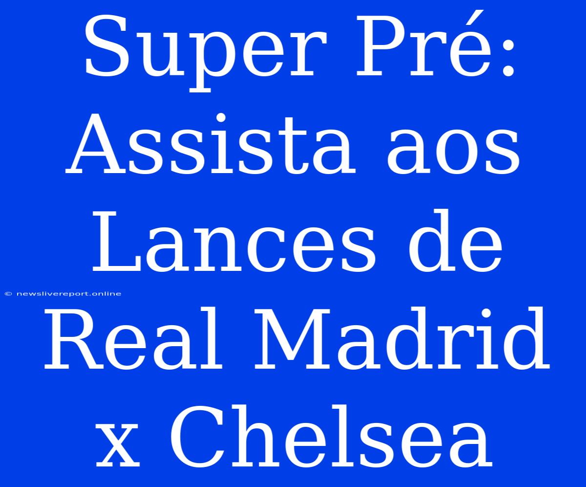 Super Pré: Assista Aos Lances De Real Madrid X Chelsea