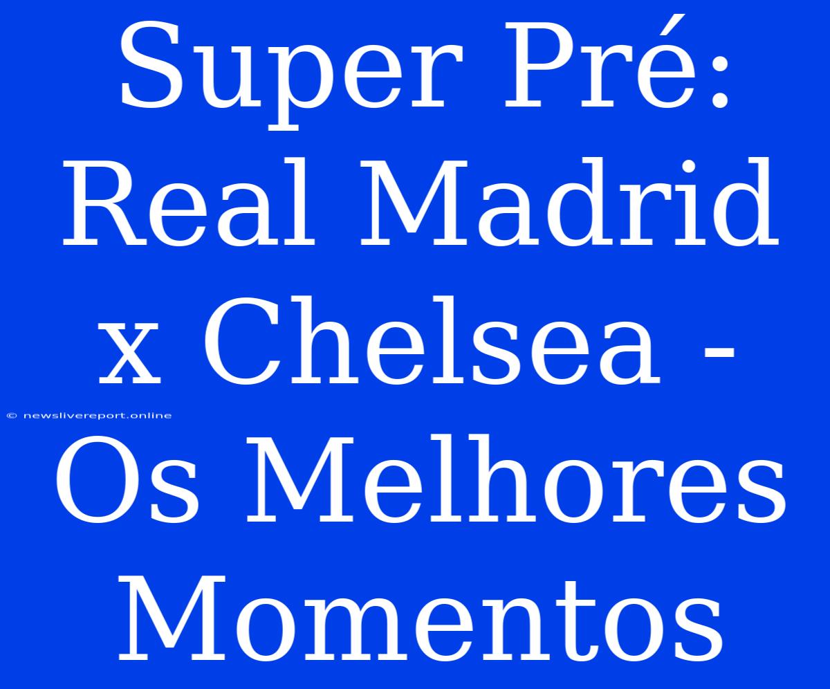 Super Pré: Real Madrid X Chelsea - Os Melhores Momentos