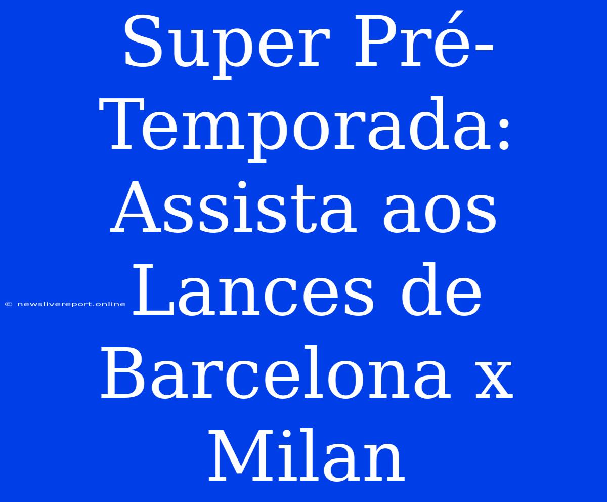 Super Pré-Temporada: Assista Aos Lances De Barcelona X Milan