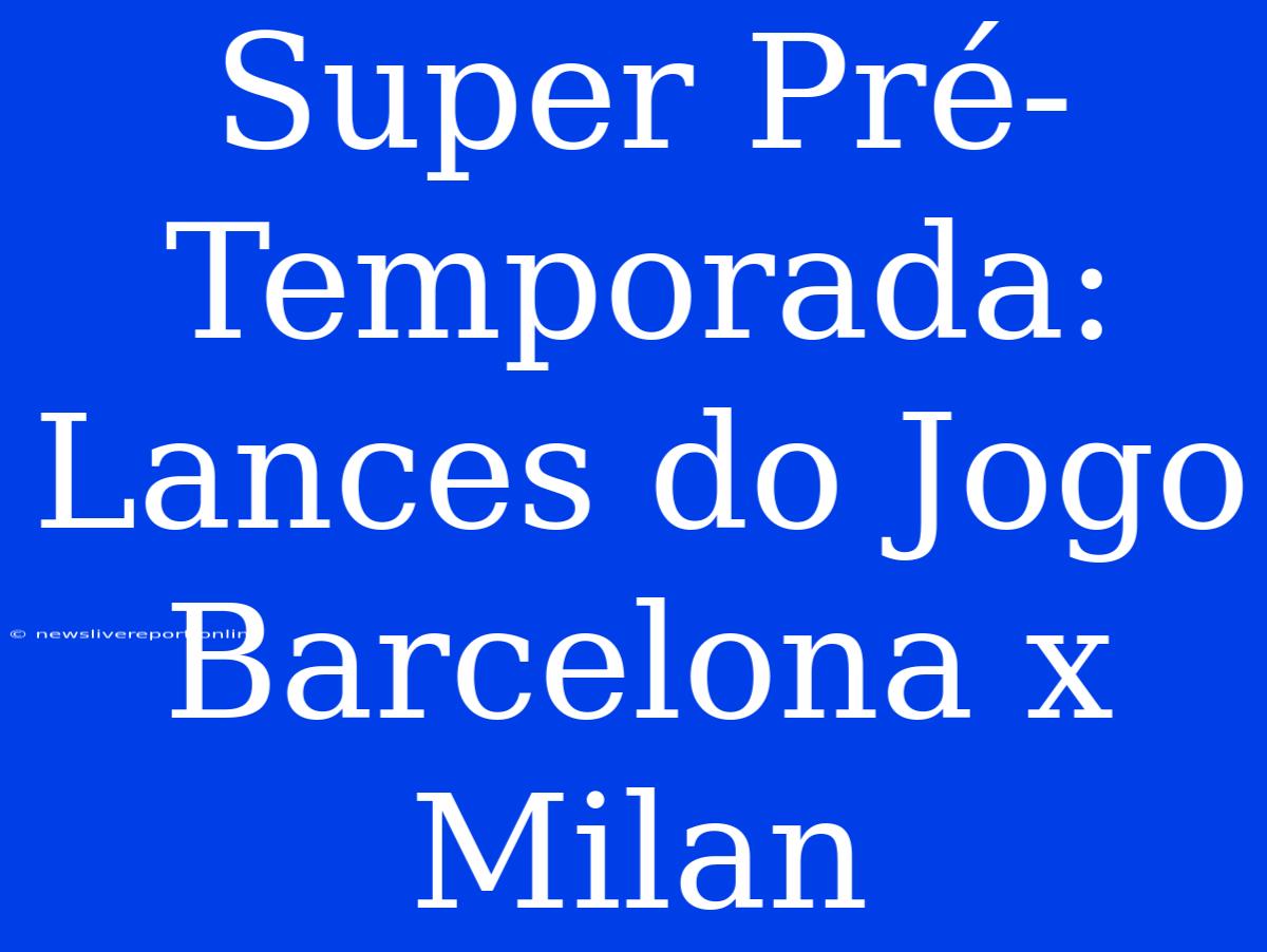 Super Pré-Temporada: Lances Do Jogo Barcelona X Milan