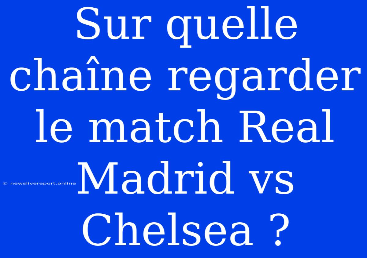 Sur Quelle Chaîne Regarder Le Match Real Madrid Vs Chelsea ?