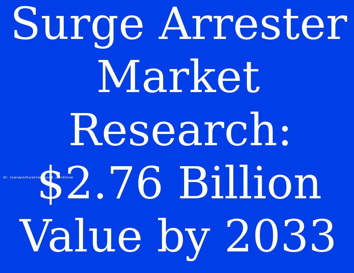 Surge Arrester Market Research: $2.76 Billion Value By 2033