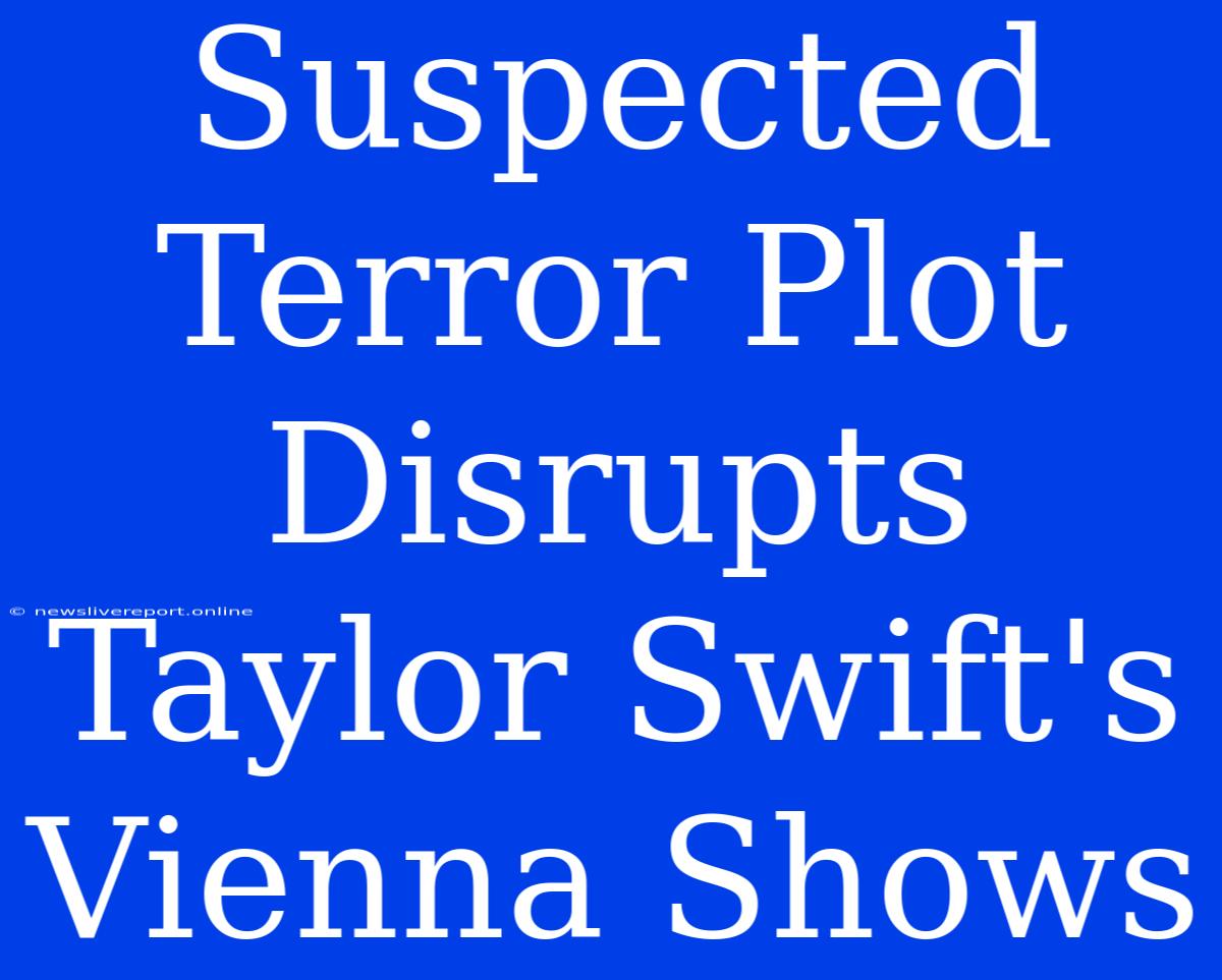 Suspected Terror Plot Disrupts Taylor Swift's Vienna Shows