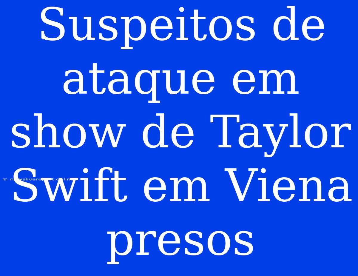 Suspeitos De Ataque Em Show De Taylor Swift Em Viena Presos