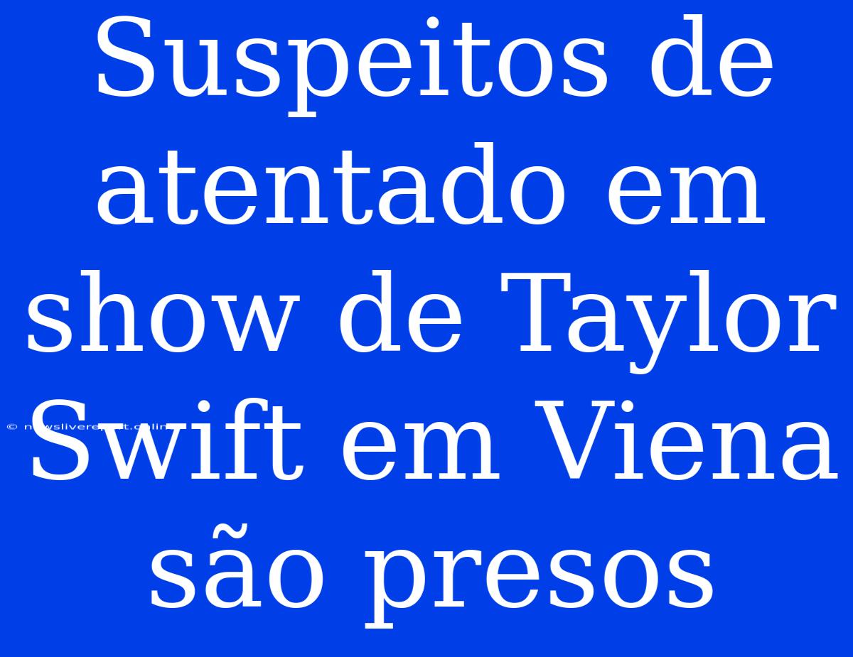 Suspeitos De Atentado Em Show De Taylor Swift Em Viena São Presos