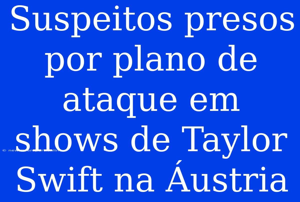 Suspeitos Presos Por Plano De Ataque Em Shows De Taylor Swift Na Áustria