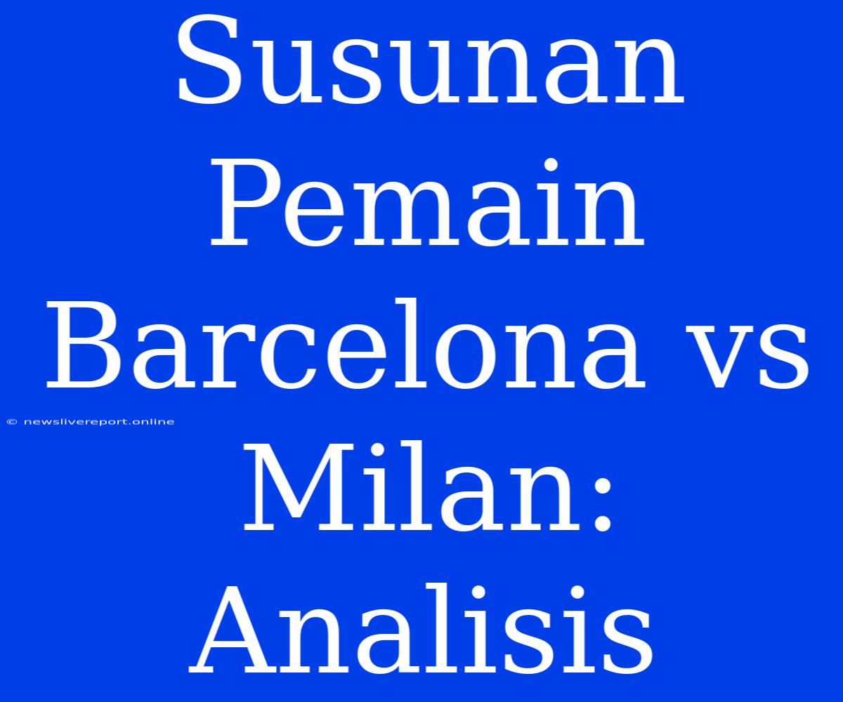 Susunan Pemain Barcelona Vs Milan: Analisis