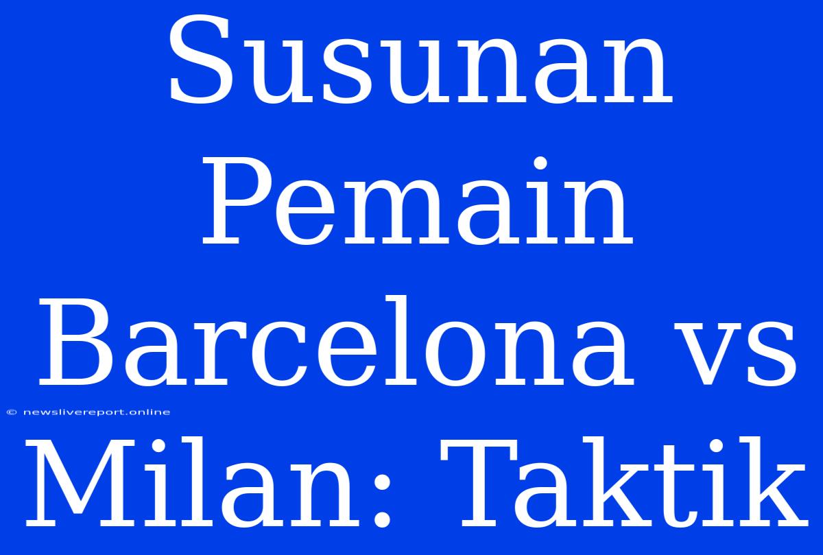 Susunan Pemain Barcelona Vs Milan: Taktik