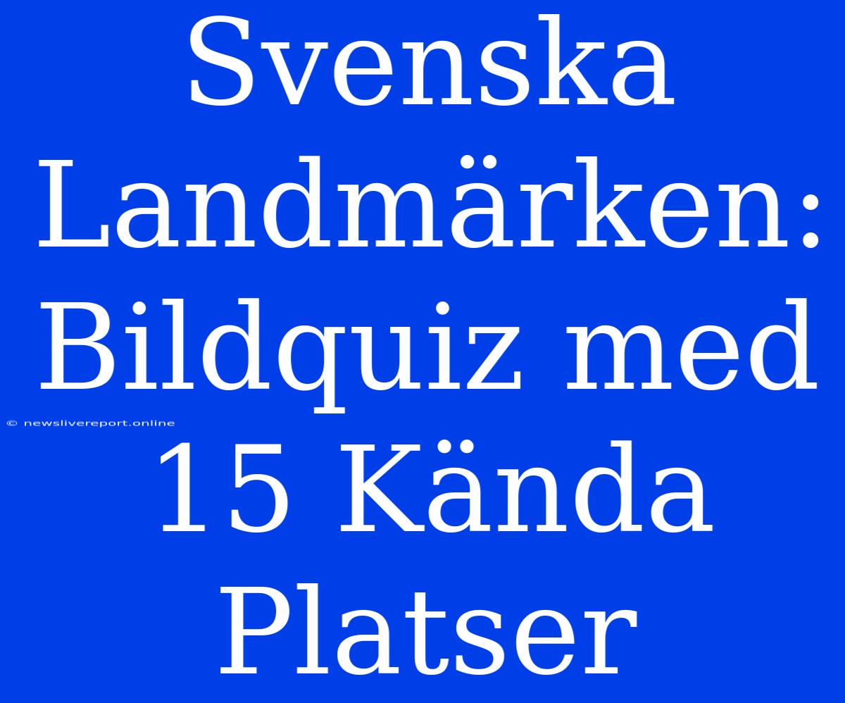 Svenska Landmärken: Bildquiz Med 15 Kända Platser