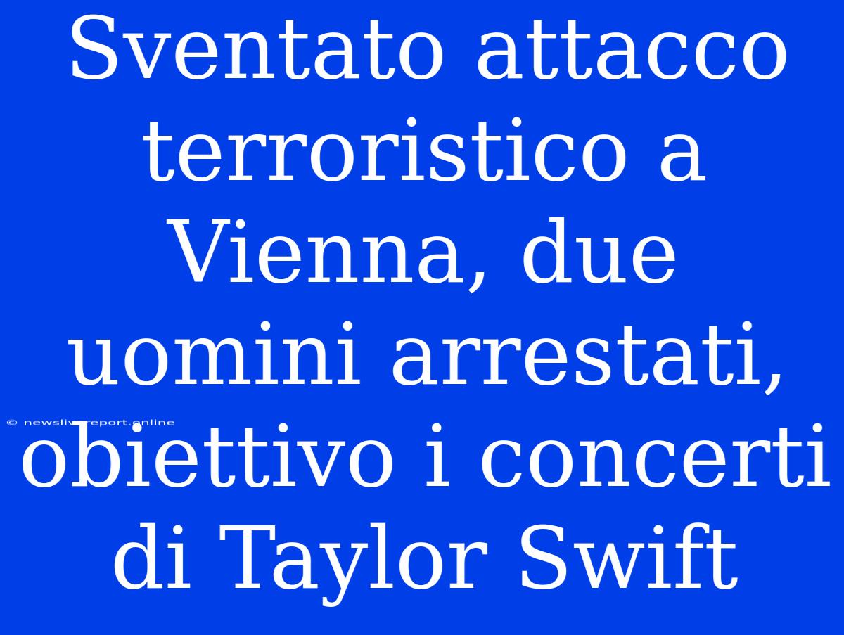 Sventato Attacco Terroristico A Vienna, Due Uomini Arrestati, Obiettivo I Concerti Di Taylor Swift