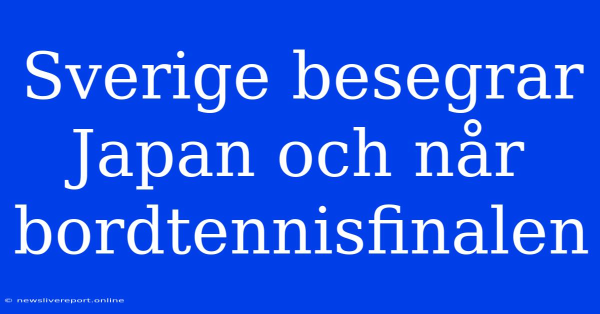 Sverige Besegrar Japan Och Når Bordtennisfinalen