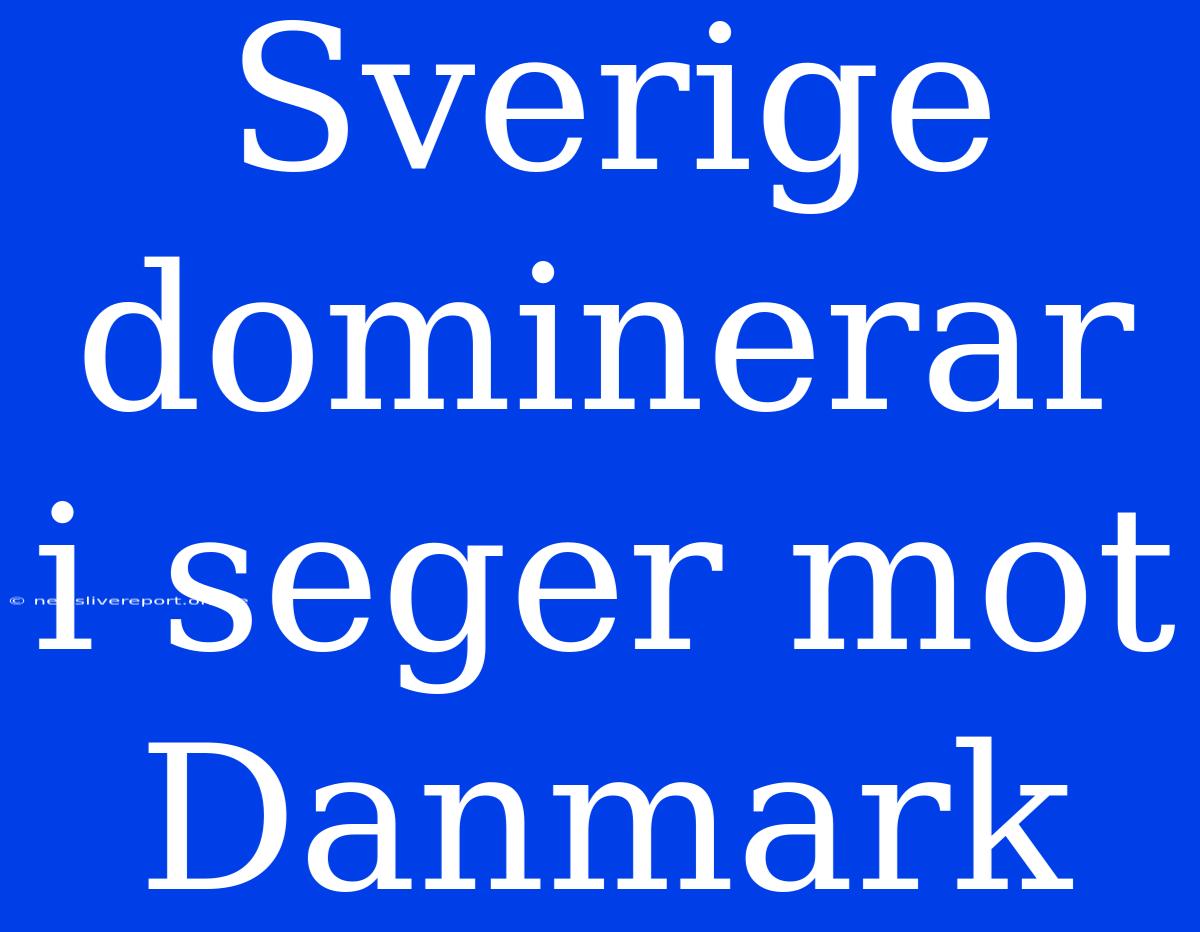 Sverige Dominerar I Seger Mot Danmark