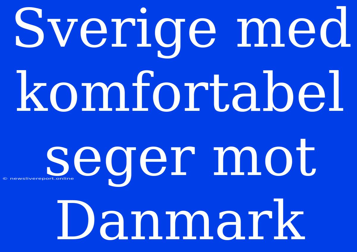 Sverige Med Komfortabel Seger Mot Danmark