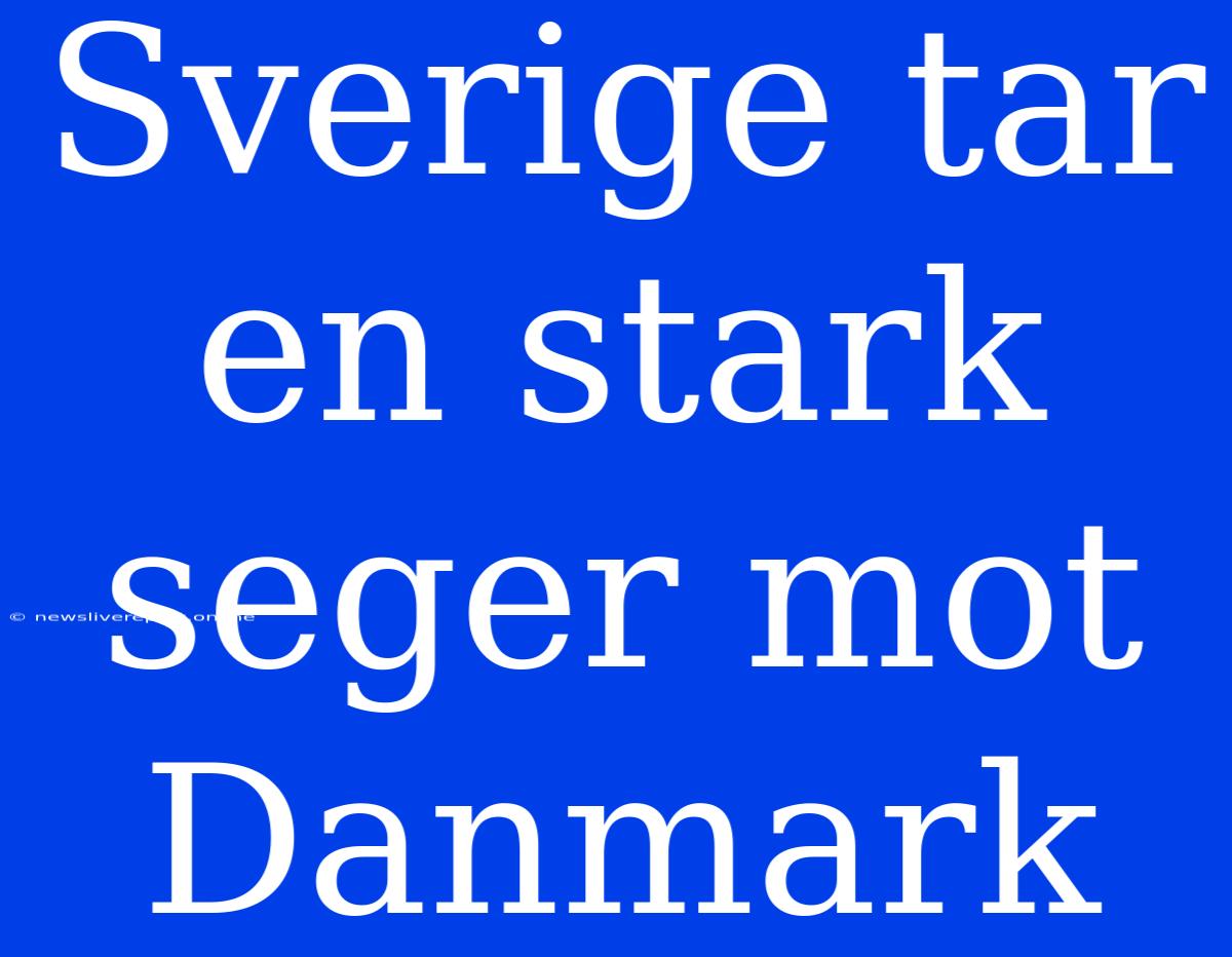 Sverige Tar En Stark Seger Mot Danmark