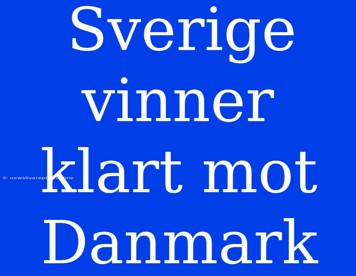 Sverige Vinner Klart Mot Danmark