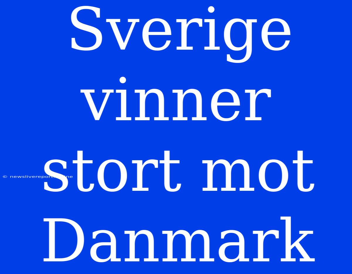 Sverige Vinner Stort Mot Danmark