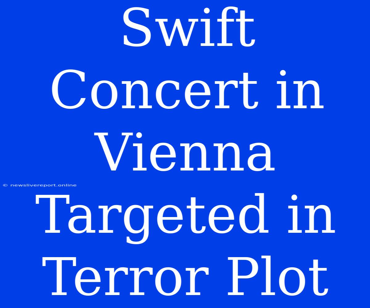 Swift Concert In Vienna Targeted In Terror Plot