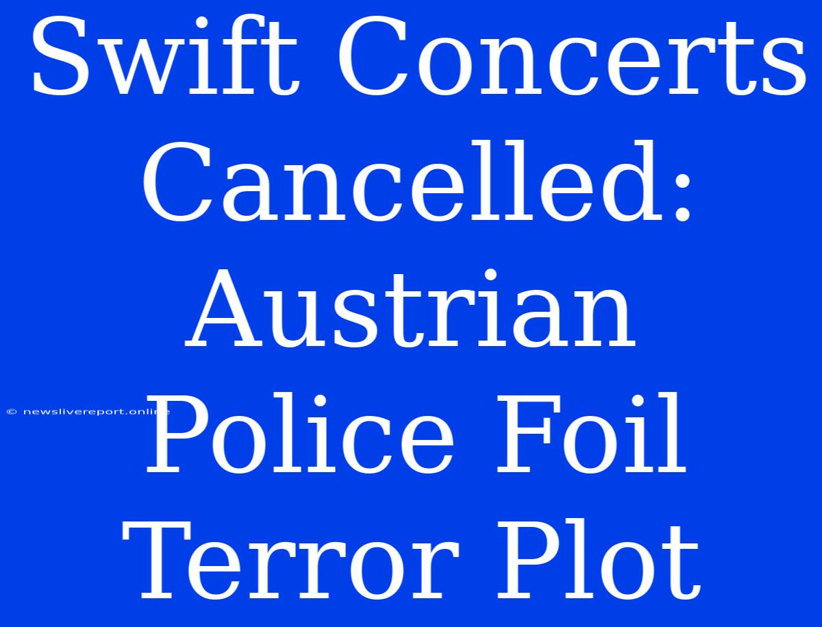 Swift Concerts Cancelled: Austrian Police Foil Terror Plot