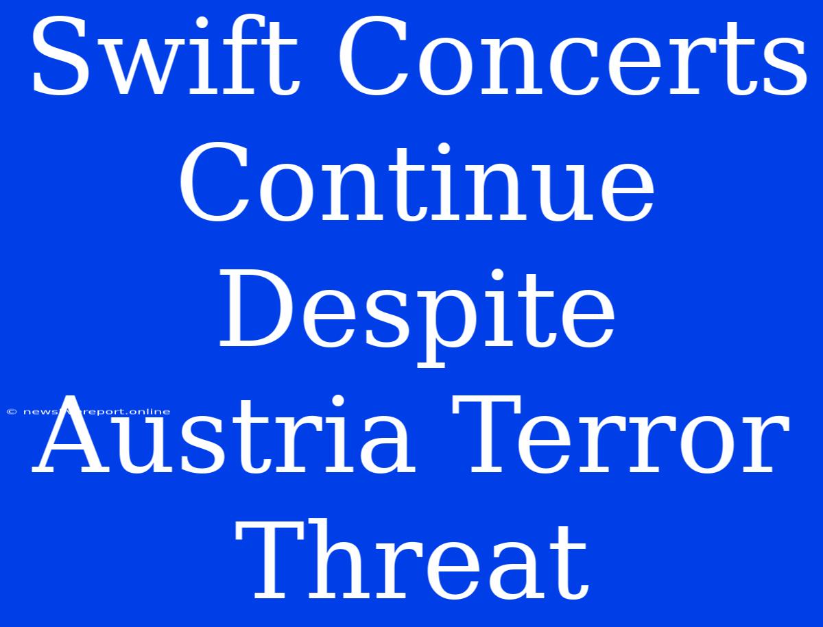 Swift Concerts Continue Despite Austria Terror Threat