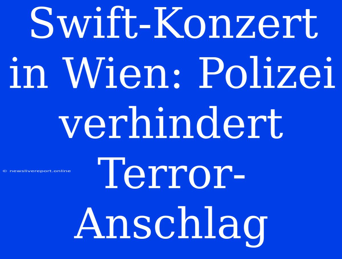 Swift-Konzert In Wien: Polizei Verhindert Terror-Anschlag