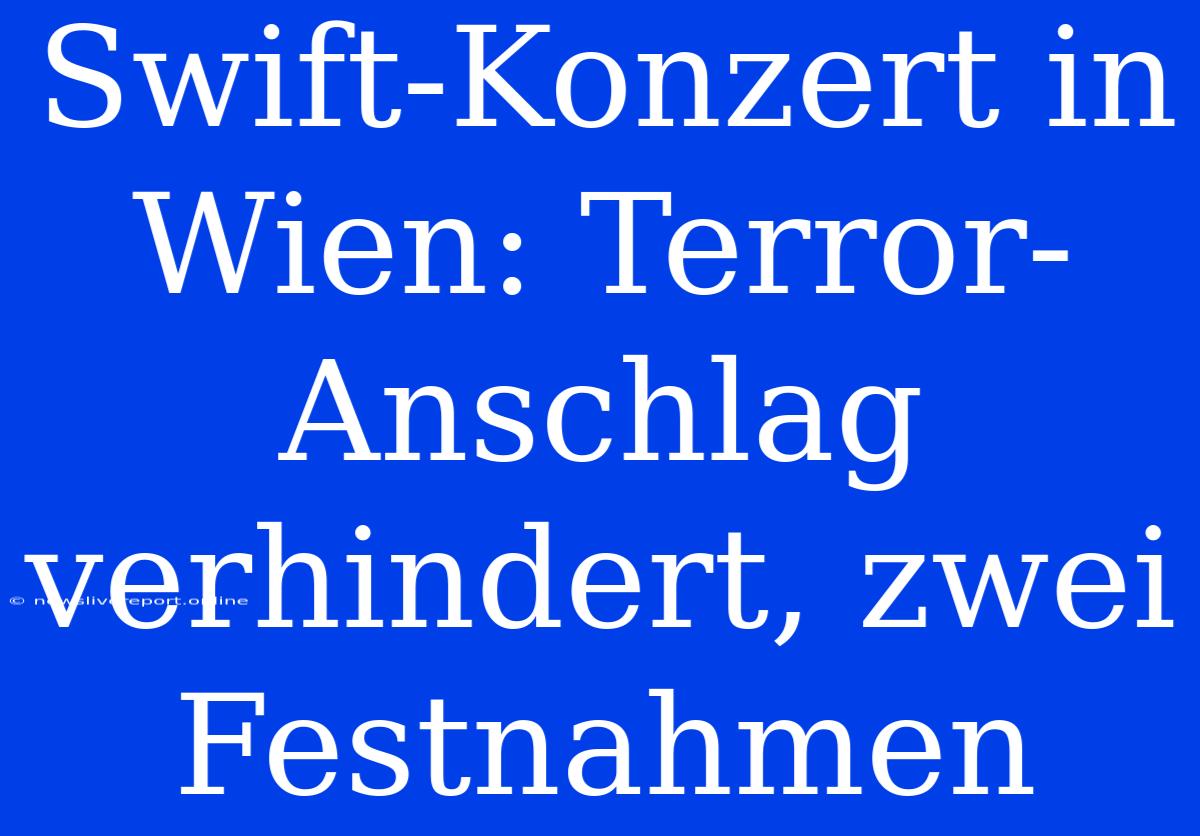 Swift-Konzert In Wien: Terror-Anschlag Verhindert, Zwei Festnahmen