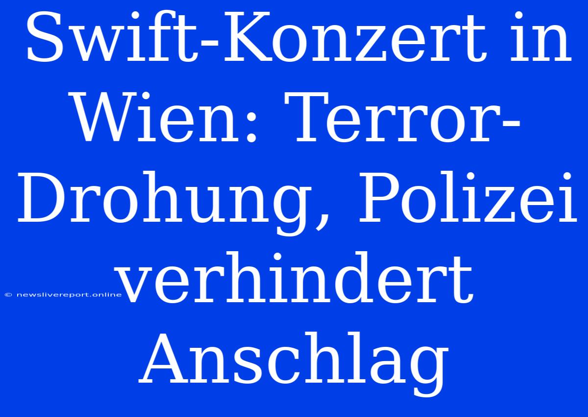 Swift-Konzert In Wien: Terror-Drohung, Polizei Verhindert Anschlag