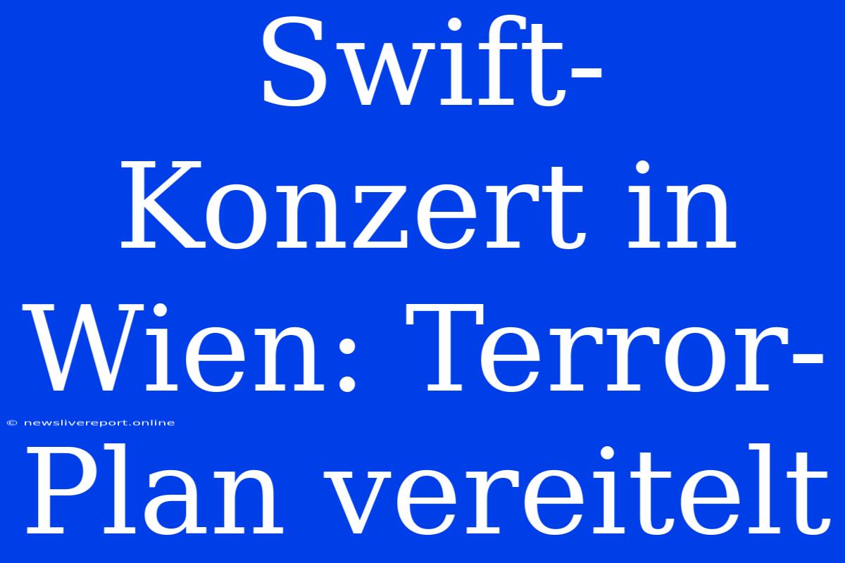 Swift-Konzert In Wien: Terror-Plan Vereitelt