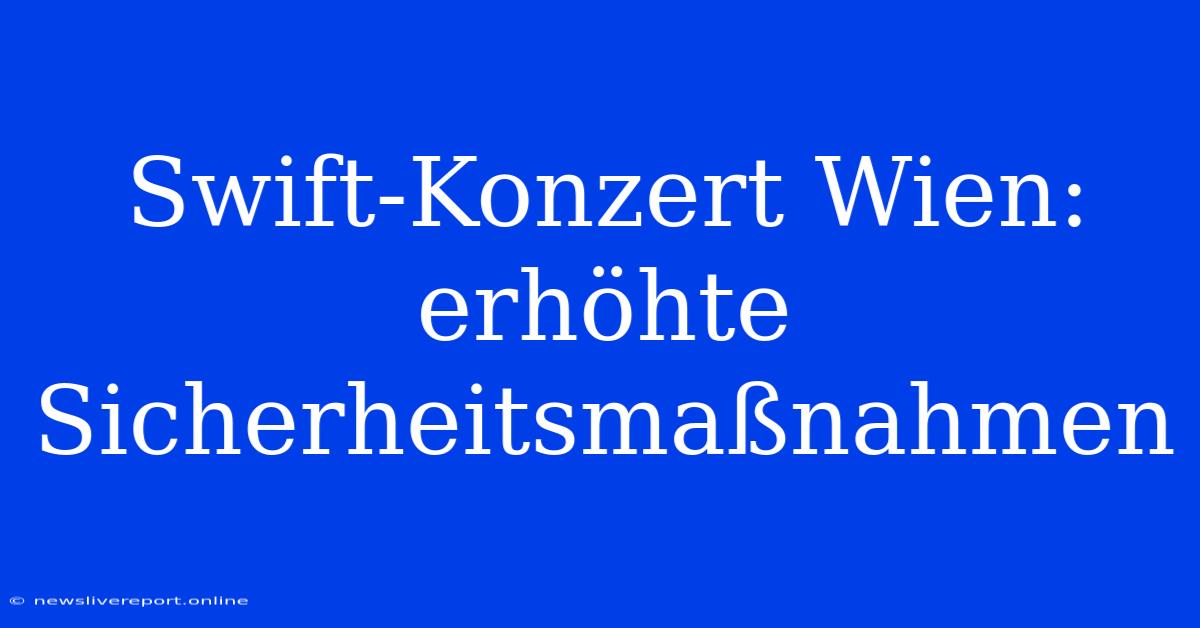 Swift-Konzert Wien: Erhöhte Sicherheitsmaßnahmen