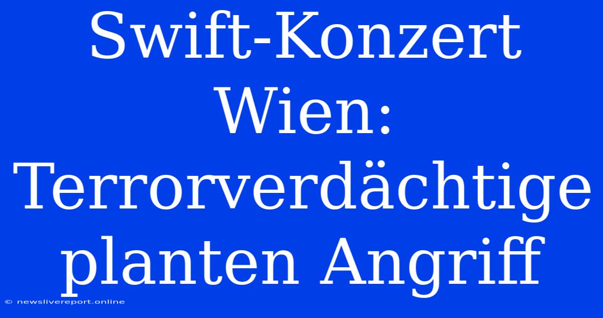 Swift-Konzert Wien: Terrorverdächtige Planten Angriff