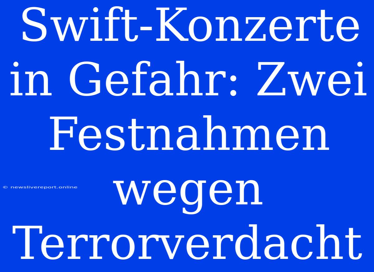 Swift-Konzerte In Gefahr: Zwei Festnahmen Wegen Terrorverdacht