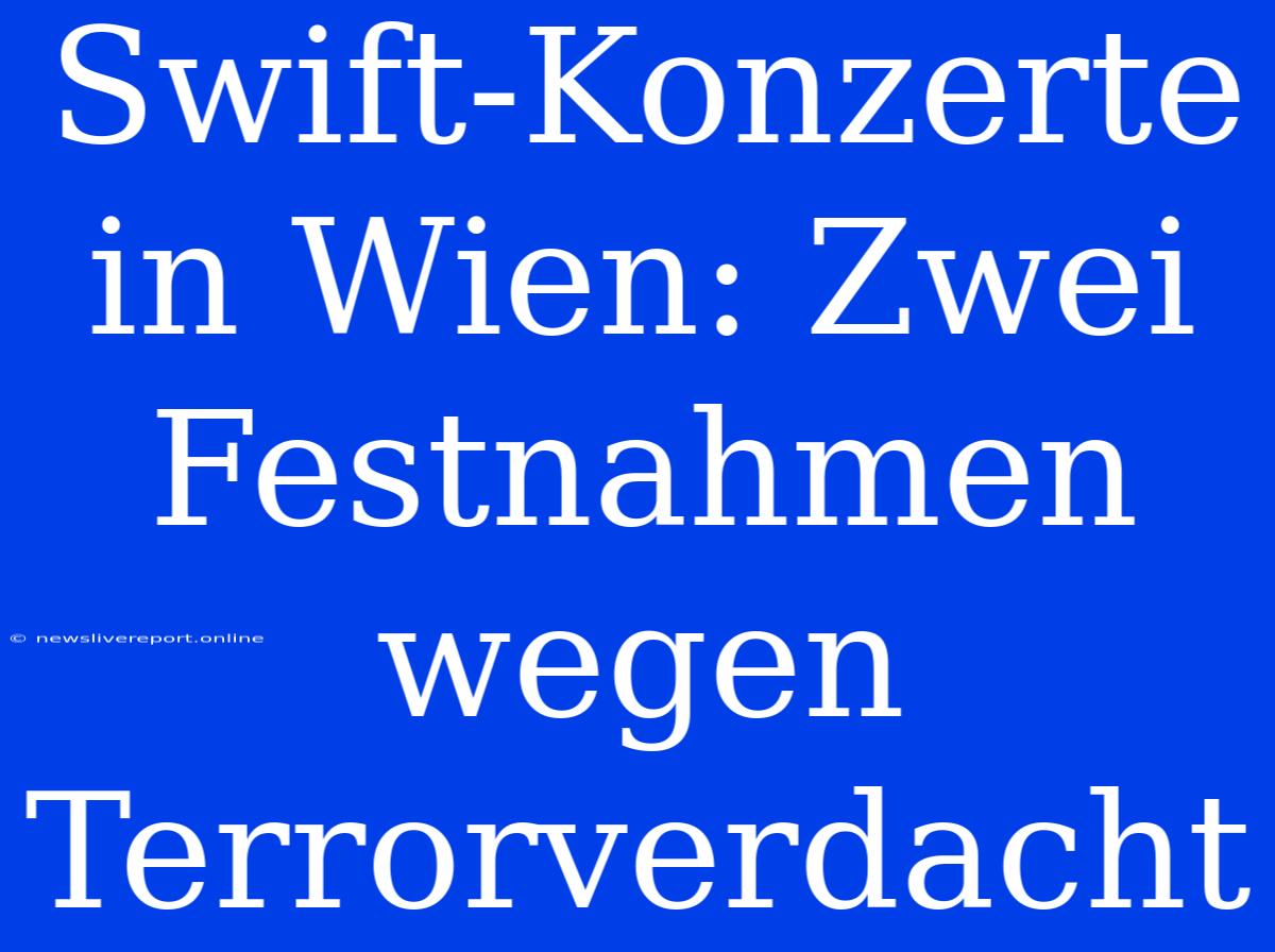 Swift-Konzerte In Wien: Zwei Festnahmen Wegen Terrorverdacht