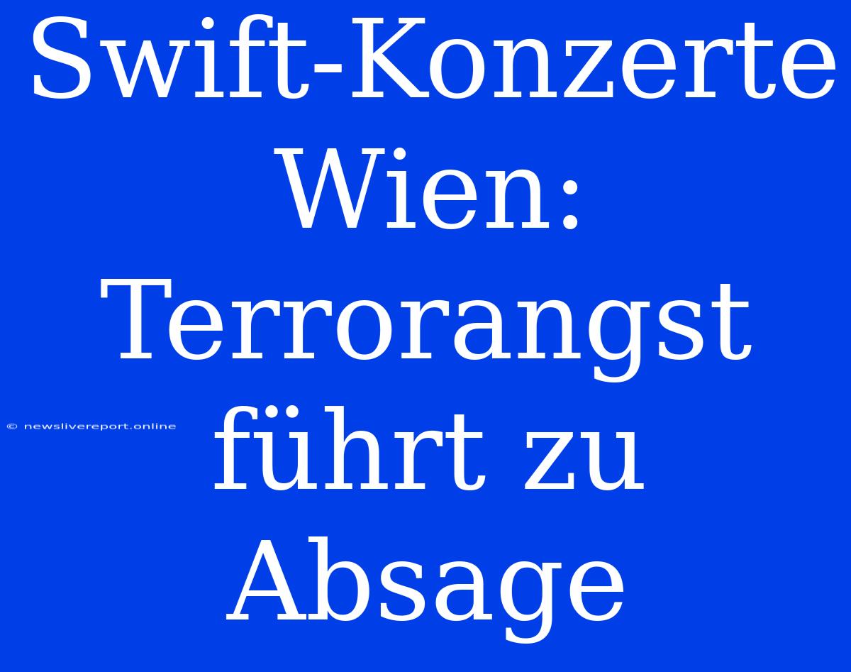 Swift-Konzerte Wien: Terrorangst Führt Zu Absage