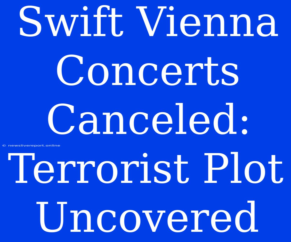 Swift Vienna Concerts Canceled: Terrorist Plot Uncovered