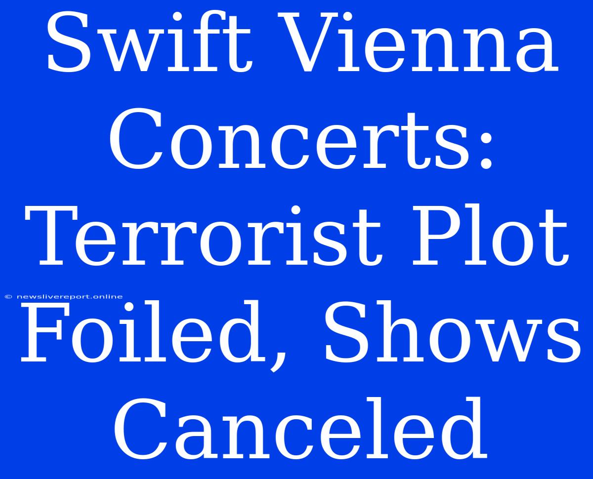 Swift Vienna Concerts: Terrorist Plot Foiled, Shows Canceled