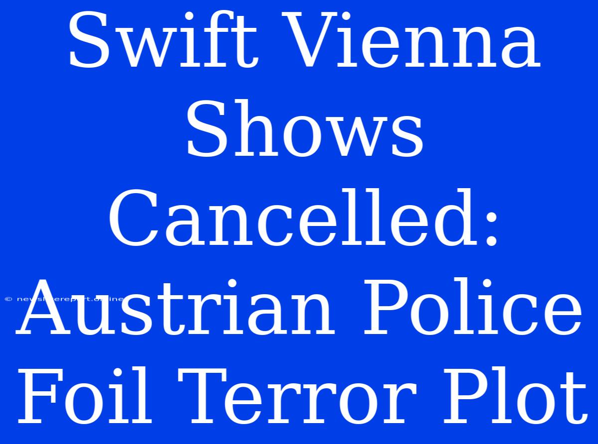 Swift Vienna Shows Cancelled: Austrian Police Foil Terror Plot