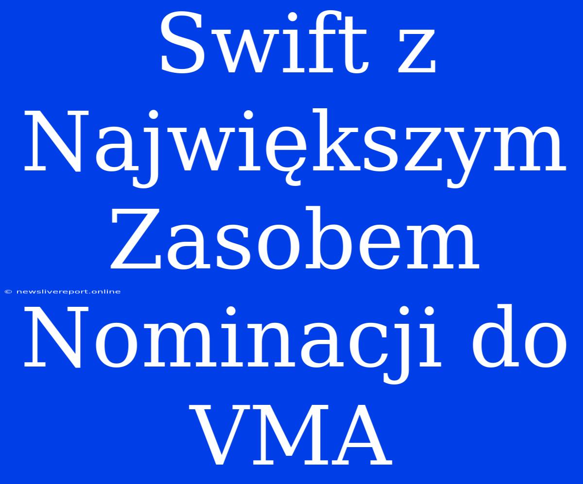 Swift Z Największym Zasobem Nominacji Do VMA