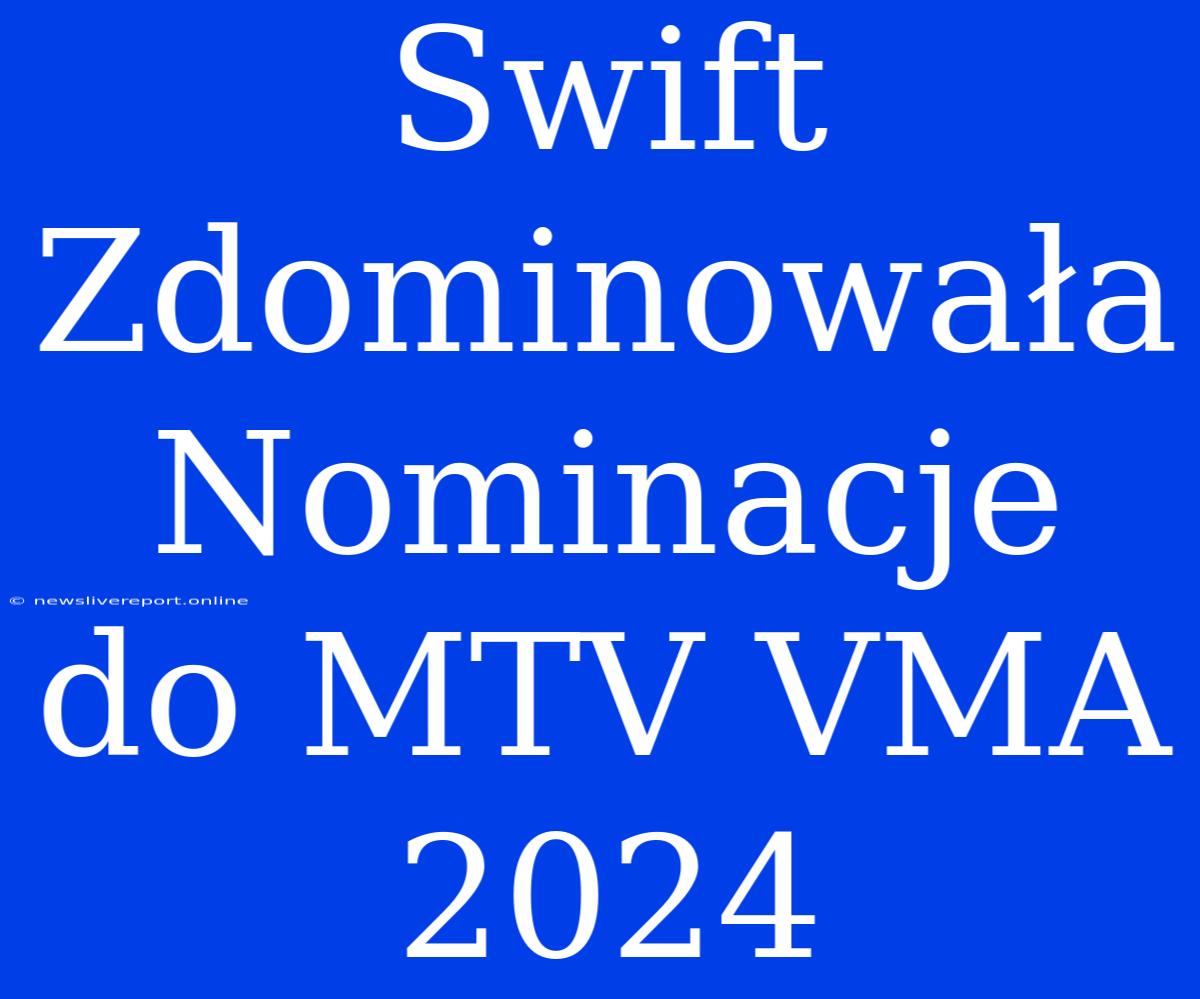 Swift Zdominowała Nominacje Do MTV VMA 2024