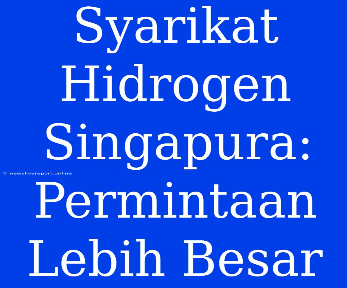 Syarikat Hidrogen Singapura: Permintaan Lebih Besar